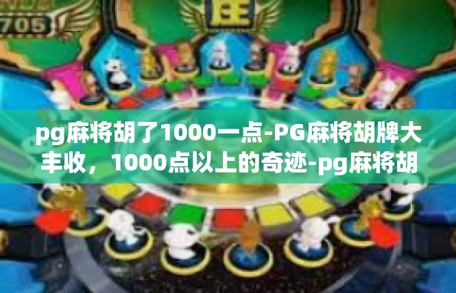 pg麻将胡了1000一点-PG麻将胡牌大丰收，1000点以上的奇迹-pg麻将胡了1000一点