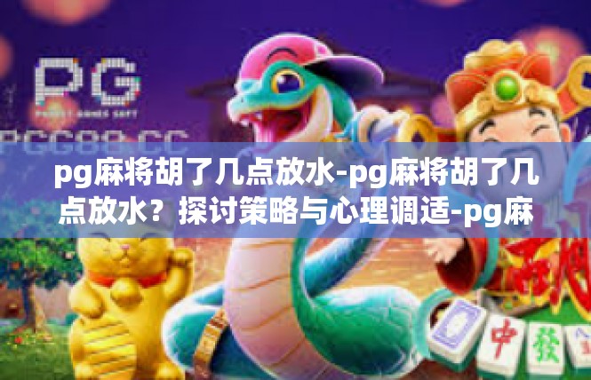 pg麻将胡了几点放水-pg麻将胡了几点放水？探讨策略与心理调适-pg麻将胡了几点放水