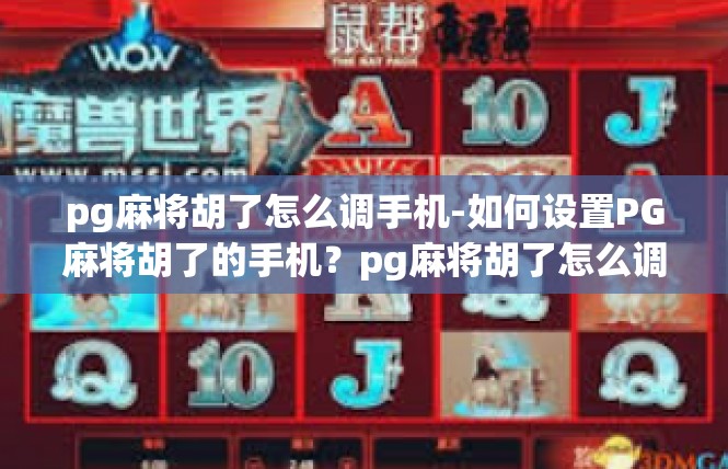 pg麻将胡了怎么调手机-如何设置PG麻将胡了的手机？pg麻将胡了怎么调手机