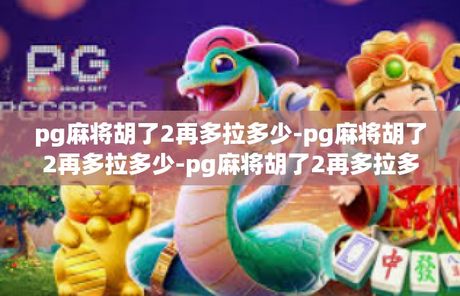 pg麻将胡了2再多拉多少-pg麻将胡了2再多拉多少-pg麻将胡了2再多拉多少
