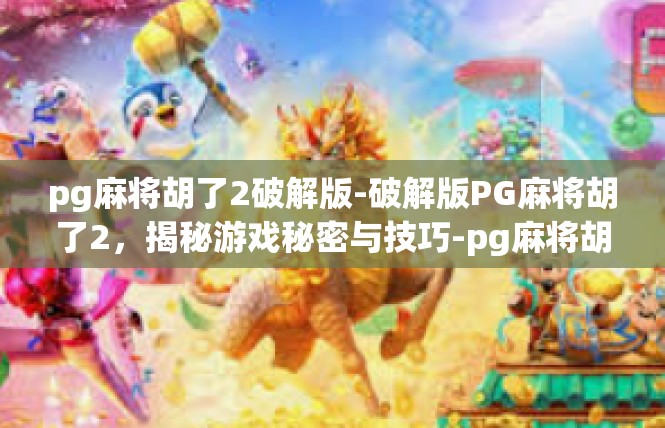 pg麻将胡了2破解版-破解版PG麻将胡了2，揭秘游戏秘密与技巧-pg麻将胡了2破解版