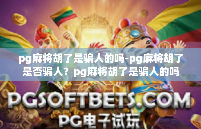 pg麻将胡了是骗人的吗-pg麻将胡了是否骗人？pg麻将胡了是骗人的吗