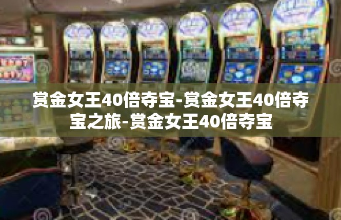 赏金女王40倍夺宝-赏金女王40倍夺宝之旅-赏金女王40倍夺宝