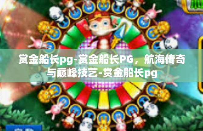 赏金船长pg-赏金船长PG，航海传奇与巅峰技艺-赏金船长pg