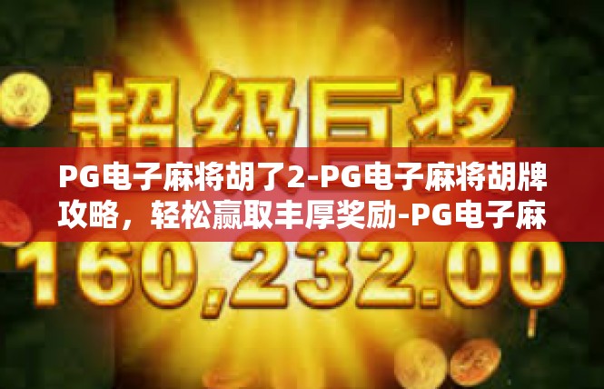 PG电子麻将胡了2-PG电子麻将胡牌攻略，轻松赢取丰厚奖励-PG电子麻将胡了2