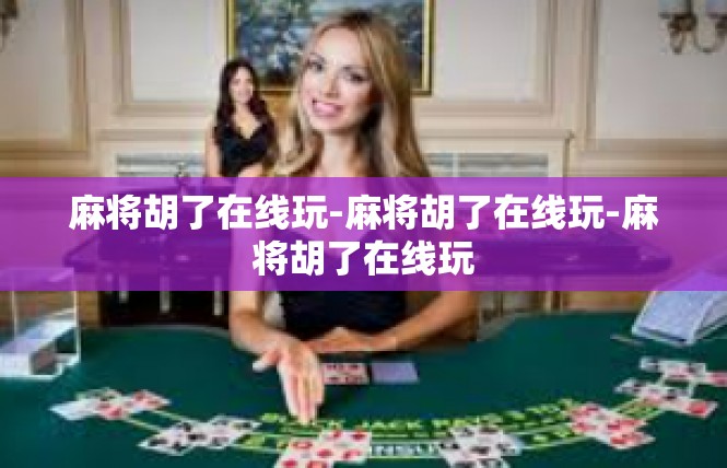 麻将胡了在线玩-麻将胡了在线玩-麻将胡了在线玩