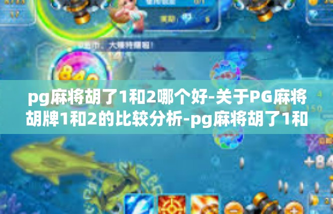 pg麻将胡了1和2哪个好-关于PG麻将胡牌1和2的比较分析-pg麻将胡了1和2哪个好