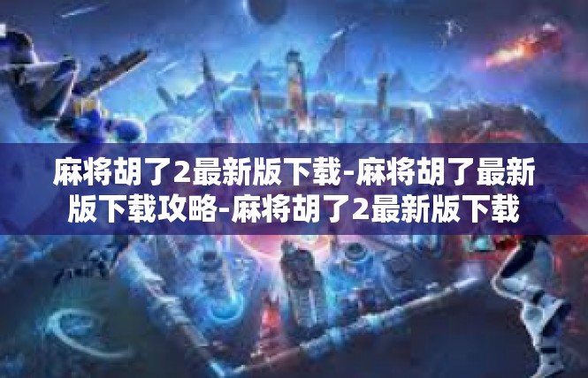 麻将胡了2最新版下载-麻将胡了最新版下载攻略-麻将胡了2最新版下载