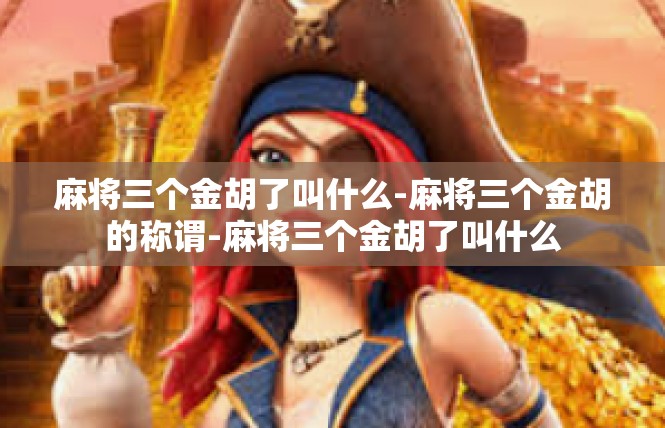 麻将三个金胡了叫什么-麻将三个金胡的称谓-麻将三个金胡了叫什么