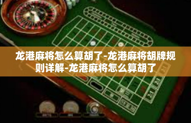 龙港麻将怎么算胡了-龙港麻将胡牌规则详解-龙港麻将怎么算胡了