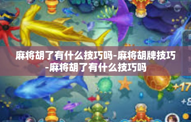 麻将胡了有什么技巧吗-麻将胡牌技巧-麻将胡了有什么技巧吗