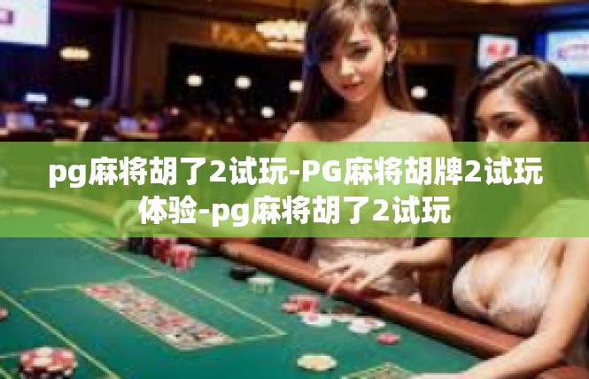 pg麻将胡了2试玩-PG麻将胡牌2试玩体验-pg麻将胡了2试玩