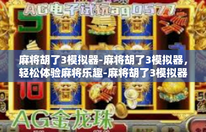 麻将胡了3模拟器-麻将胡了3模拟器，轻松体验麻将乐趣-麻将胡了3模拟器