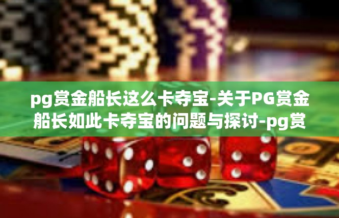 pg赏金船长这么卡夺宝-关于PG赏金船长如此卡夺宝的问题与探讨-pg赏金船长这么卡夺宝