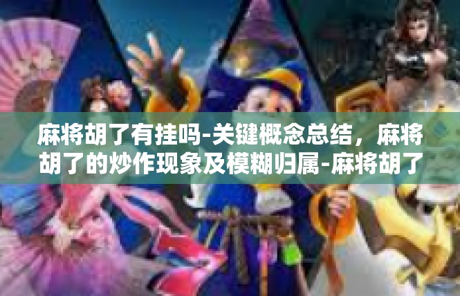 麻将胡了有挂吗-关键概念总结，麻将胡了的炒作现象及模糊归属-麻将胡了有挂吗