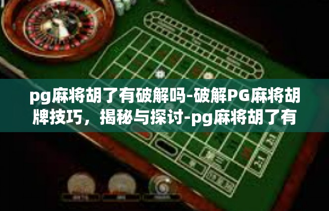 pg麻将胡了有破解吗-破解PG麻将胡牌技巧，揭秘与探讨-pg麻将胡了有破解吗