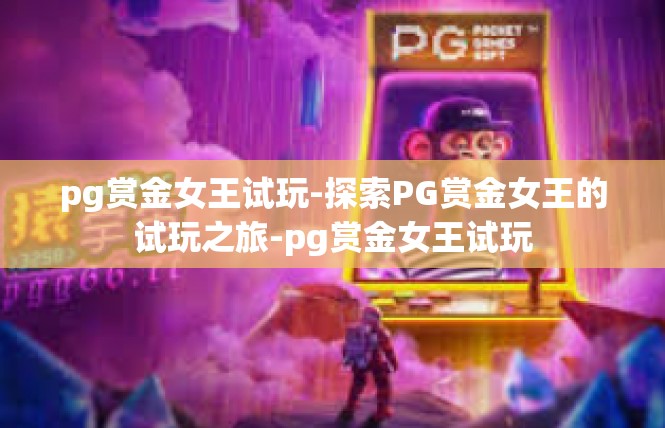 pg赏金女王试玩-探索PG赏金女王的试玩之旅-pg赏金女王试玩