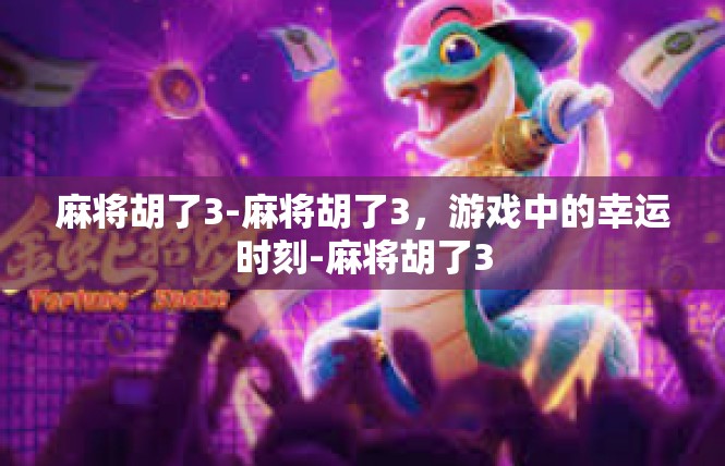 麻将胡了3-麻将胡了3，游戏中的幸运时刻-麻将胡了3
