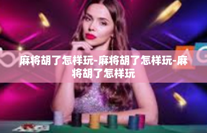 麻将胡了怎样玩-麻将胡了怎样玩-麻将胡了怎样玩