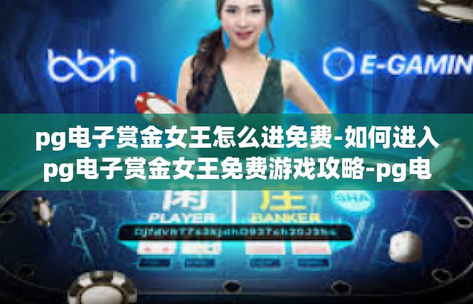 pg电子赏金女王怎么进免费-如何进入pg电子赏金女王免费游戏攻略-pg电子赏金女王怎么进免费