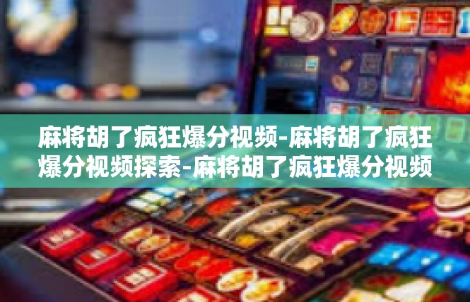 麻将胡了疯狂爆分视频-麻将胡了疯狂爆分视频探索-麻将胡了疯狂爆分视频