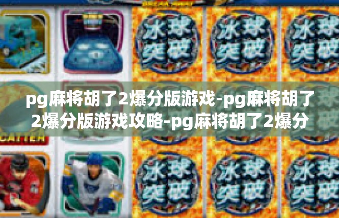 pg麻将胡了2爆分版游戏-pg麻将胡了2爆分版游戏攻略-pg麻将胡了2爆分版游戏
