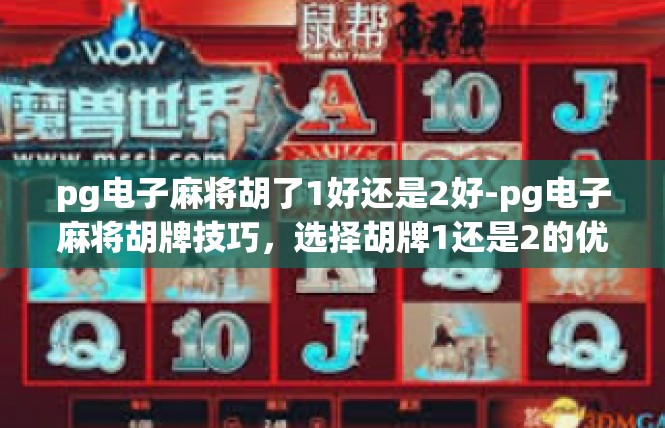 pg电子麻将胡了1好还是2好-pg电子麻将胡牌技巧，选择胡牌1还是2的优劣分析-pg电子麻将胡了1好还是2好