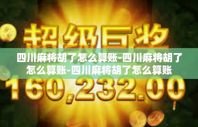 四川麻将胡了怎么算账-四川麻将胡了怎么算账-四川麻将胡了怎么算账