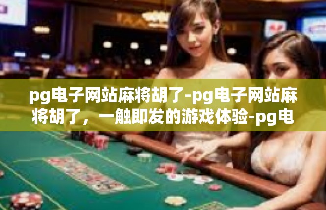 pg电子网站麻将胡了-pg电子网站麻将胡了，一触即发的游戏体验-pg电子网站麻将胡了