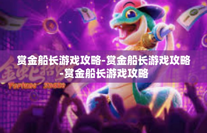 赏金船长游戏攻略-赏金船长游戏攻略-赏金船长游戏攻略