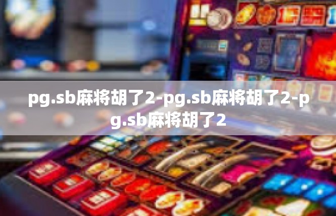 pg.sb麻将胡了2-pg.sb麻将胡了2-pg.sb麻将胡了2