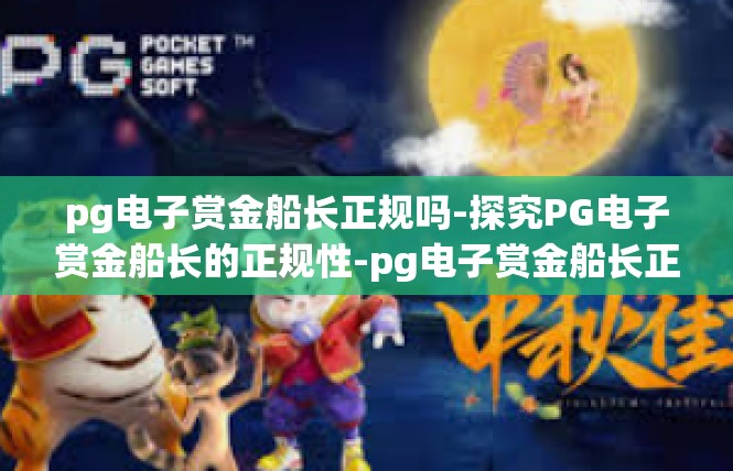 pg电子赏金船长正规吗-探究PG电子赏金船长的正规性-pg电子赏金船长正规吗
