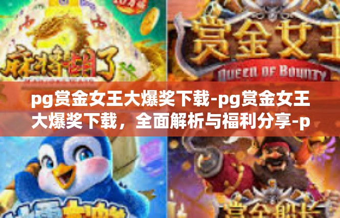 pg赏金女王大爆奖下载-pg赏金女王大爆奖下载，全面解析与福利分享-pg赏金女王大爆奖下载
