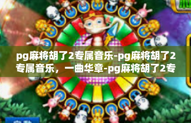 pg麻将胡了2专属音乐-pg麻将胡了2专属音乐，一曲华章-pg麻将胡了2专属音乐