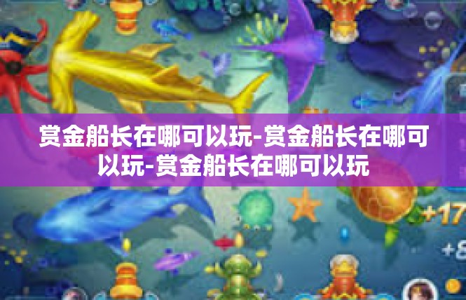 赏金船长在哪可以玩-赏金船长在哪可以玩-赏金船长在哪可以玩