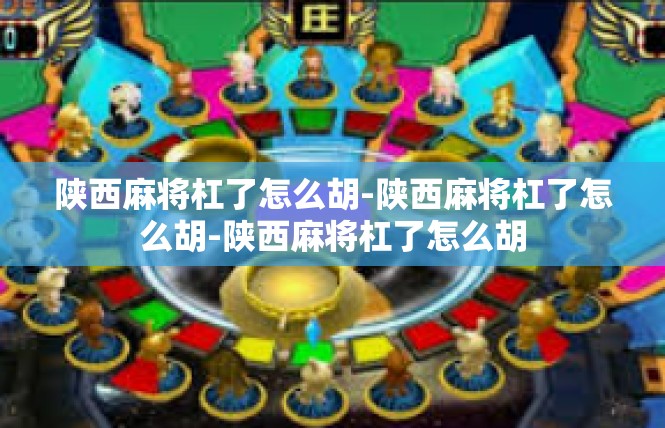 陕西麻将杠了怎么胡-陕西麻将杠了怎么胡-陕西麻将杠了怎么胡