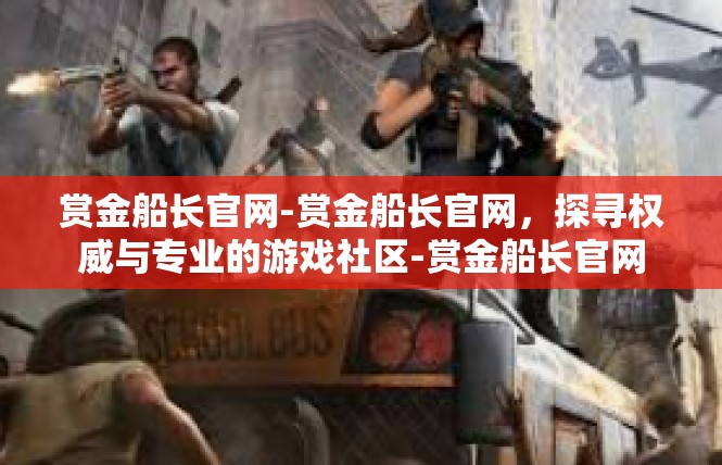 赏金船长官网-赏金船长官网，探寻权威与专业的游戏社区-赏金船长官网