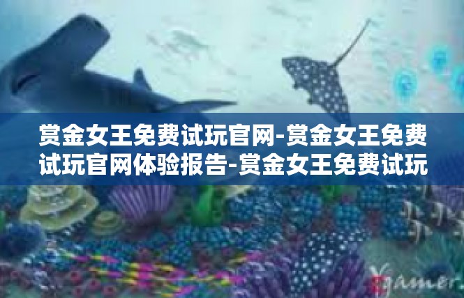 赏金女王免费试玩官网-赏金女王免费试玩官网体验报告-赏金女王免费试玩官网