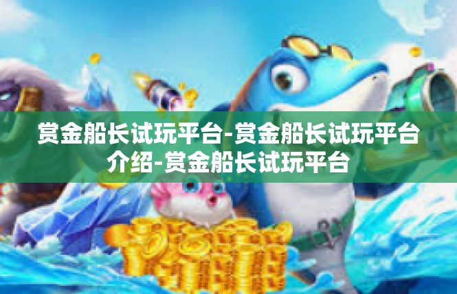 赏金船长试玩平台-赏金船长试玩平台介绍-赏金船长试玩平台