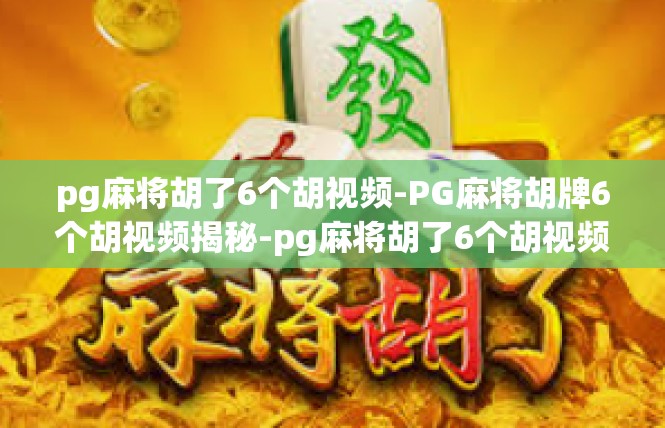 pg麻将胡了6个胡视频-PG麻将胡牌6个胡视频揭秘-pg麻将胡了6个胡视频