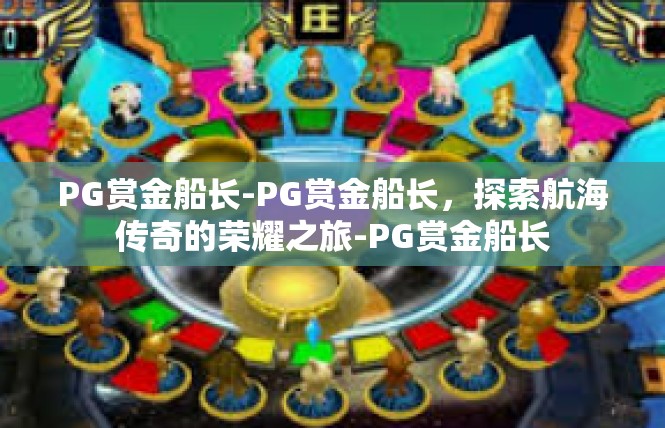 PG赏金船长-PG赏金船长，探索航海传奇的荣耀之旅-PG赏金船长