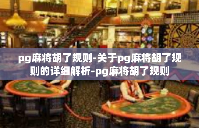 pg麻将胡了规则-关于pg麻将胡了规则的详细解析-pg麻将胡了规则