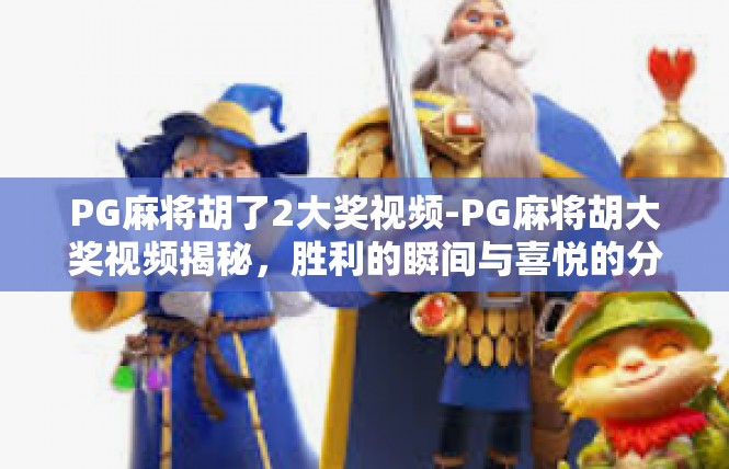 PG麻将胡了2大奖视频-PG麻将胡大奖视频揭秘，胜利的瞬间与喜悦的分享-PG麻将胡了2大奖视频