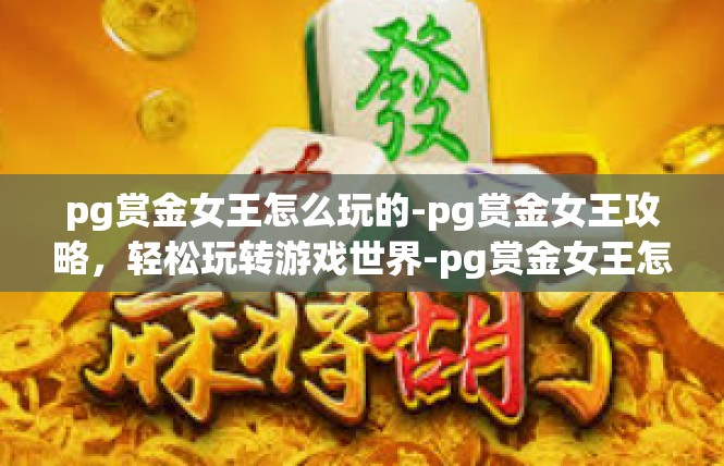 pg赏金女王怎么玩的-pg赏金女王攻略，轻松玩转游戏世界-pg赏金女王怎么玩的