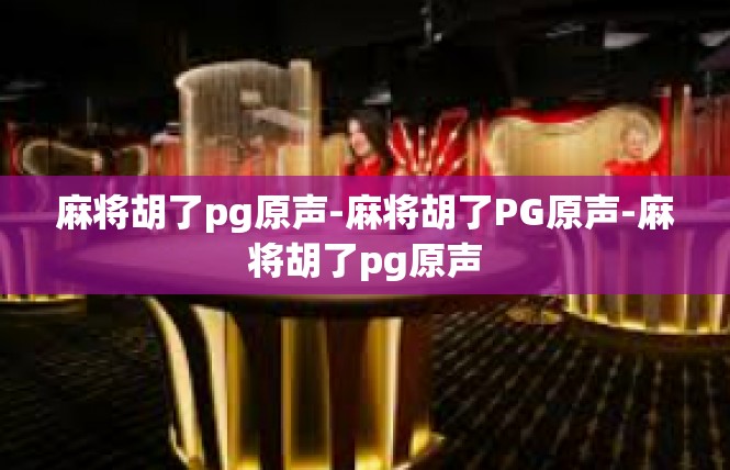 麻将胡了pg原声-麻将胡了PG原声-麻将胡了pg原声