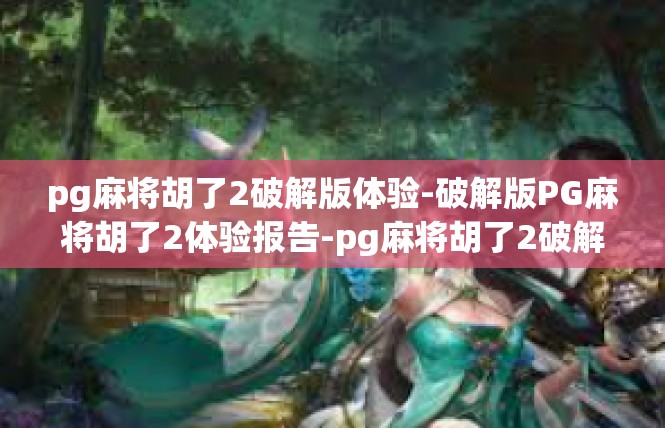 pg麻将胡了2破解版体验-破解版PG麻将胡了2体验报告-pg麻将胡了2破解版体验