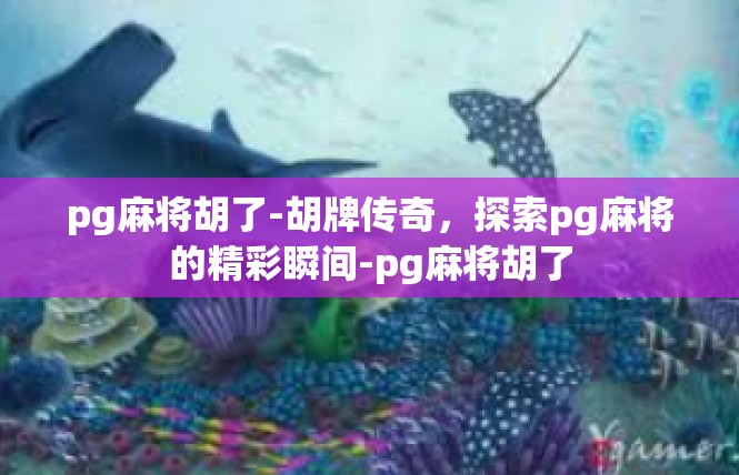 pg麻将胡了-胡牌传奇，探索pg麻将的精彩瞬间-pg麻将胡了