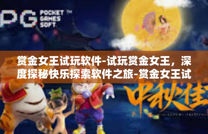 赏金女王试玩软件-试玩赏金女王，深度探秘快乐探索软件之旅-赏金女王试玩软件