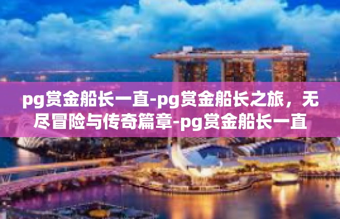 pg赏金船长一直-pg赏金船长之旅，无尽冒险与传奇篇章-pg赏金船长一直