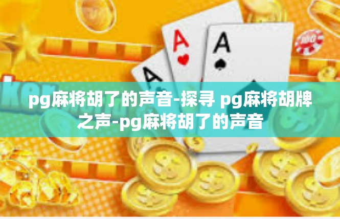 pg麻将胡了的声音-探寻 pg麻将胡牌之声-pg麻将胡了的声音